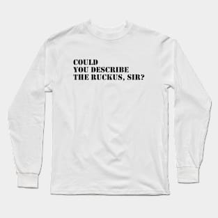 Could You Describe The Ruckus, Sir ? Long Sleeve T-Shirt